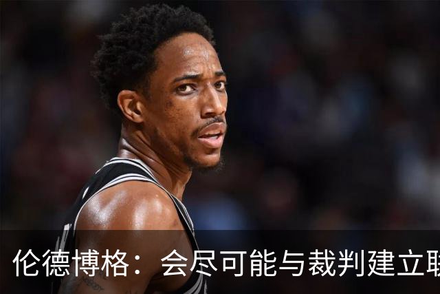 伦德博格：会尽可能与裁判建立联系 看看能否在走步等方面关照我