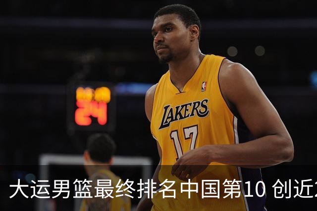 大运男篮最终排名中国第10 创近20年最佳战绩
