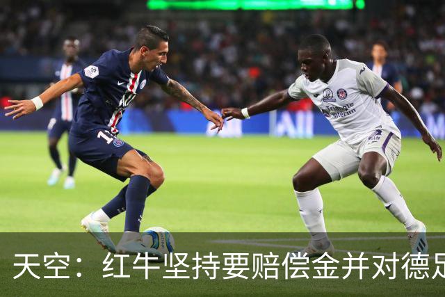天空：红牛坚持要赔偿金并对德足协声明不满；德足协将会见克洛普