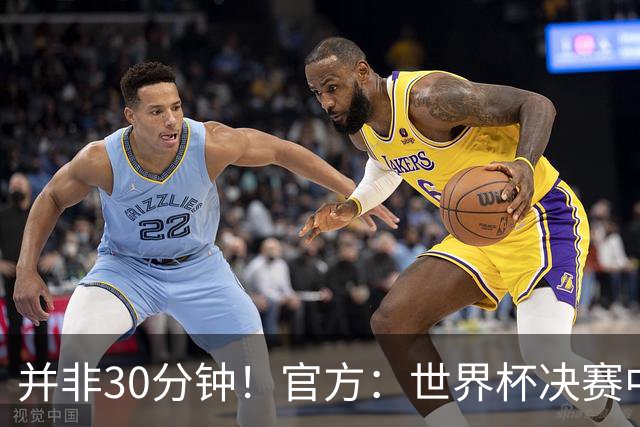 并非30分钟！官方：世界杯决赛中场休息17分钟，中场秀占11分钟