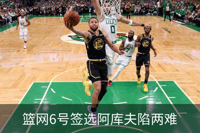 篮网6号签选阿库夫陷两难