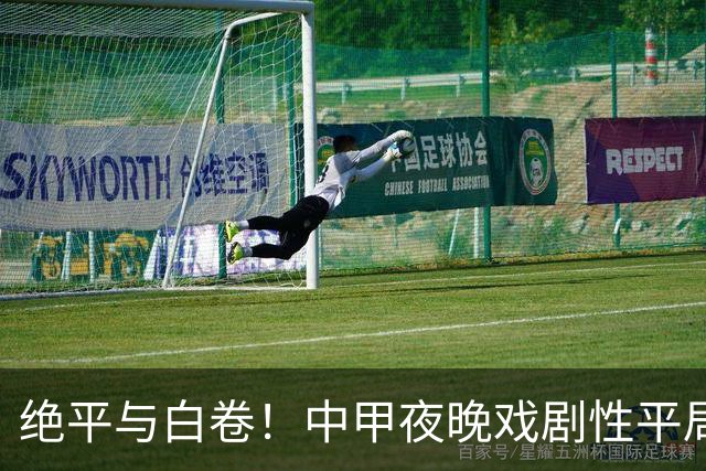 绝平与白卷！中甲夜晚戏剧性平局引发热议