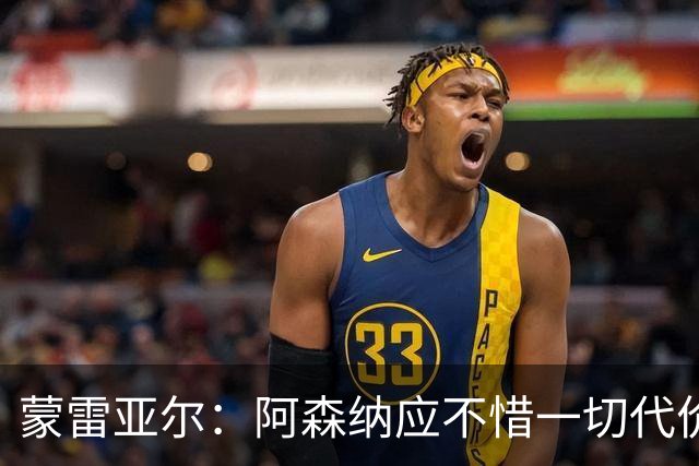 蒙雷亚尔：阿森纳应不惜一切代价签下罗杰斯，他有与众不同之处