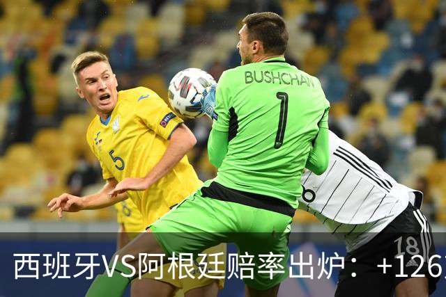 西班牙VS阿根廷赔率出炉：+126对+258,梅西8球PK奥亚萨瓦尔5球