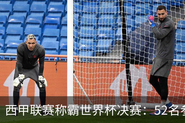 西甲联赛称霸世界杯决赛：52名参赛球员中24人效力西甲