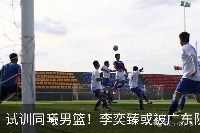 试训同曦男篮！李奕臻或被广东队清洗，朱芳雨至少裁掉3人？
