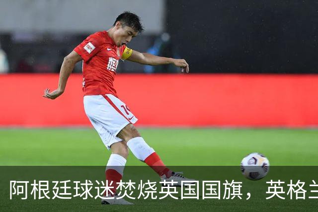 阿根廷球迷焚烧英国国旗，英格兰球迷：烧错旗有点蠢，地理还得学