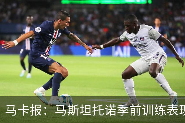 马卡报：马斯坦托诺季前训练表现令穆里尼奥印象深刻