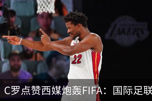 C罗点赞西媒炮轰FIFA：国际足联是“黑手党”，想把世界杯送给梅西