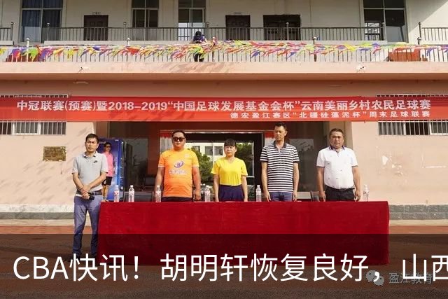 CBA快讯！胡明轩恢复良好，山西签约新外援，四川顶薪续约景菡一